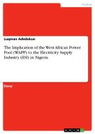 The Implication Of The West African Power Pool (wapp) To The Electricity Supply Industry (esi) In Nigeria di Luqman Adedokun edito da Grin Publishing