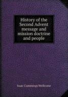 History Of The Second Advent Message And Mission Doctrine And People di Isaac Cummings Wellcome edito da Book On Demand Ltd.