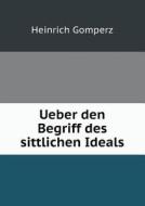 Ueber Den Begriff Des Sittlichen Ideals di Heinrich Gomperz edito da Book On Demand Ltd.