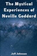 The Mystical Experiences Of Neville Goddard di Jeff Johnson edito da Independently Published