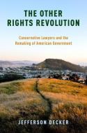 The Other Rights Revolution: Conservative Lawyers and the Remaking of American Government di Jefferson Decker edito da OXFORD UNIV PR