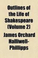 Outlines Of The Life Of Shakespeare (volume 2) di J. O. Halliwell-Phillipps, James Orchard Halliwell-Phillipps edito da General Books Llc