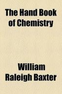 The Hand Book Of Chemistry di William Raleigh Baxter edito da General Books Llc
