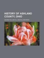 History Of Ashland County, Ohio di George William Hill edito da General Books Llc