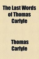 The Last Words Of Thomas Carlyle di Thomas Carlyle edito da General Books Llc