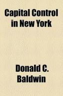 Capital Control In New York (1920) di Donald C. Baldwin edito da General Books Llc