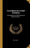 Les Indiens De La Baie D'hudson: Promenades D'un Artiste Parmi Les Indiens Du Nord ... di Paul Kane edito da WENTWORTH PR