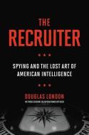 The Recruiter: Spying in the Twilight of American Intelligence di Douglas London edito da HACHETTE BOOKS