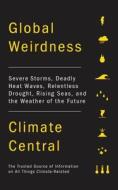Global Weirdness: Severe Storms, Deadly Heat Waves, Relentless Drought, Rising Seas and the Weather of the Future di Climate Central edito da Pantheon Books