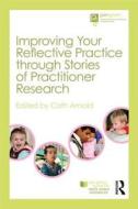 Improving Your Reflective Practice Through Stories Of Practitioner Research di Cath Arnold edito da Taylor & Francis Ltd