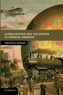 Globalisation and the Nation in Imperial Germany di Sebastian Conrad edito da Cambridge University Press