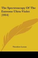 The Spectroscopy of the Extreme Ultra-Violet (1914) di Theodore Lyman edito da Kessinger Publishing
