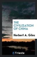 The Civilization of China di Herbert A. Giles edito da LIGHTNING SOURCE INC