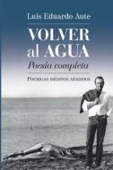 Volver Al Agua (Poesia Completa): Poemigas Ineditos Anadidos di Luis Eduardo Aute, La Pereza Ediciones edito da La Pereza Ediciones