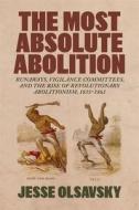 The Most Absolute Abolition di Jesse Olsavsky edito da Louisiana State University Press