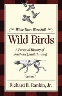 While There Were Still Wild Birds: A Personal History of Southern Quail Hunting di Richard E. Rankin Jr edito da MERCER UNIV PR