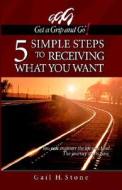 Get A Grip And Go (r) ! 5 Simple Steps To Receiving What You Want di Gail H Stone edito da Creative Mastery Press