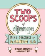 Two Scoops of Django: Best Practices for Django 1.6 di D. Greenfield, Daniel Greenfeld, Audrey Roy edito da Two Scoops Press