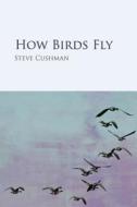 How Birds Fly di Steve Cushman edito da St. Andrews University Press