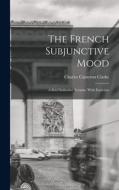 The French Subjunctive Mood; A Brief Inductive Treatise, With Exercises di Charles Cameron Clarke edito da LEGARE STREET PR