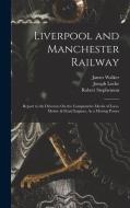 Liverpool and Manchester Railway: Report to the Directors On the Comparative Merits of Loco-Motive & Fixed Engines, As a Moving Power di James Walker, Robert Stephenson, Joseph Locke edito da LEGARE STREET PR