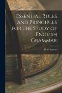 Essential Rules and Principles for the Study of English Grammar di R. G. Latham edito da LEGARE STREET PR