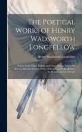 The Poetical Works of Henry Wadsworth Longfellow: Voices of the Night, Ballads and Other Poems, Poems On Slavery, Spanish Student, Belfry of Bruges an di Henry Wadsworth Longfellow edito da LEGARE STREET PR