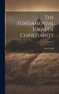 The Fundamental Ideas of Christianity; Volume 2 di John Caird edito da LEGARE STREET PR