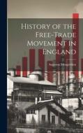 History of the Free-Trade Movement in England di Augustus Mongrédien edito da LEGARE STREET PR