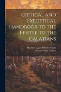 Critical and Exegetical Handbook to the Epistle to the Galatians di Heinrich August Wilhelm Meyer, William Purdie Dickson edito da LEGARE STREET PR