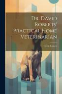 Dr. David Roberts' Practical Home Veterinarian di David Roberts edito da LEGARE STREET PR