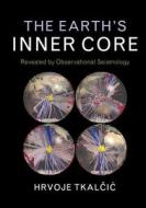 The Earth's Inner Core di Hrvoje Tkalcic edito da Cambridge University Press