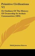 Primitive Civilizations V2: Or Outlines of the History of Ownership in Archaic Communities (1894) di Edith Jemima Simcox edito da Kessinger Publishing