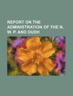 Report on the Administration of the N. W. P. and Oudh di Books Group edito da Rarebooksclub.com