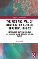 The Rise and Fall of Russia's Far Eastern Republic, 1905-1922 di Ivan Sablin edito da Taylor & Francis Ltd