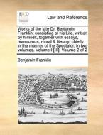 Works Of The Late Dr. Benjamin Franklin; Consisting Of His Life, Written By Himself, Together With Essays, Humourous, Moral & Literary; Chiefly In The di Benjamin Franklin edito da Gale Ecco, Print Editions