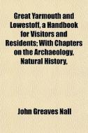 Great Yarmouth And Lowestoff, A Handbook di John Greaves Nall edito da General Books