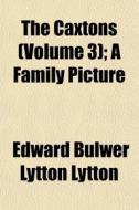 The Caxtons Volume 3 ; A Family Picture di Edward Bulwer Lytton Lytton edito da General Books