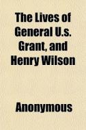 The Lives Of General U.s. Grant, And Hen di Anonymous edito da General Books