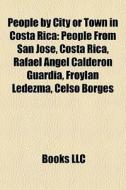 People By City Or Town In Costa Rica: People From San JosÃ¯Â¿Â½, Costa Rica, Rafael Ã¯Â¿Â½ngel CalderÃ¯Â¿Â½n Guardia, FroylÃ¯Â¿Â½n Ledezma, Celso Borg edito da Books Llc