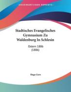 Stadtisches Evangelisches Gymnasium Zu Waldenburg in Schlesin: Ostern 1886 (1886) di Hugo Liers edito da Kessinger Publishing