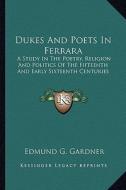 Dukes and Poets in Ferrara: A Study in the Poetry, Religion and Politics of the Fifteenth and Early Sixteenth Centuries di Edmund G. Gardner edito da Kessinger Publishing