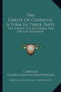 The Christ of Cynewulf, a Poem in Three Parts: The Advent, the Ascension, and the Last Judgment di Cynewulf edito da Kessinger Publishing