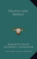 Politics and Morals di Benedetto Croce edito da Kessinger Publishing