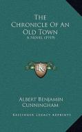 The Chronicle of an Old Town: A Novel (1919) di Albert Benjamin Cunningham edito da Kessinger Publishing