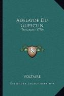 Adelayde Du Guesclin: Tragedie (1770) di Voltaire edito da Kessinger Publishing