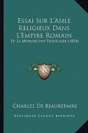 Essai Sur L'Asile Religieux Dans L'Empire Romain: Et La Monarchie Francaise (1854) di Charles De Beaurepaire edito da Kessinger Publishing