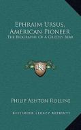 Ephraim Ursus, American Pioneer: The Biography of a Grizzly Bear di Philip Ashton Rollins edito da Kessinger Publishing