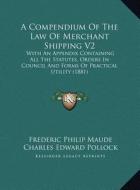 A   Compendium of the Law of Merchant Shipping V2: With an Appendix Containing All the Statutes, Orders in Council and Forms of Practical Utility (188 di Frederic Philip Maude, Charles Edward Pollock edito da Kessinger Publishing