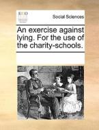 An Exercise Against Lying. For The Use Of The Charity-schools. di Multiple Contributors edito da Gale Ecco, Print Editions